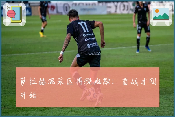 萨拉赫混采区再现幽默：首战才刚开始