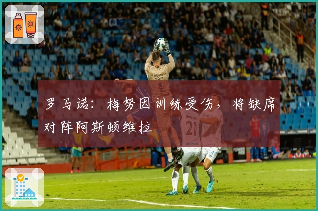 罗马诺：梅努因训练受伤，将缺席对阵阿斯顿维拉