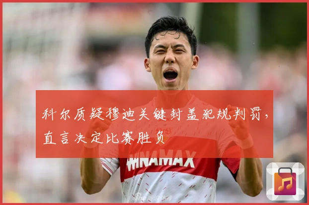 科尔质疑穆迪关键封盖犯规判罚，直言决定比赛胜负