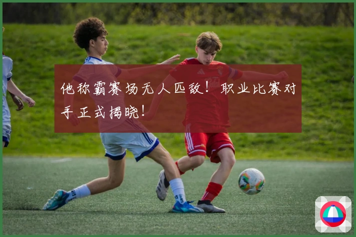 他称霸赛场无人匹敌！职业比赛对手正式揭晓！