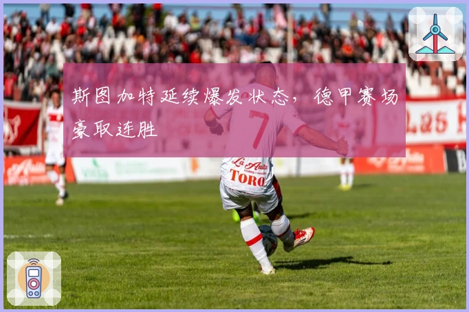 斯图加特延续爆发状态，德甲赛场豪取连胜