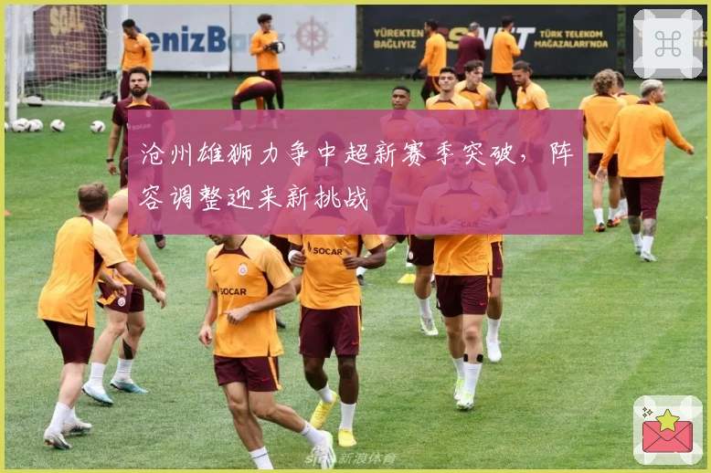 沧州雄狮力争中超新赛季突破，阵容调整迎来新挑战