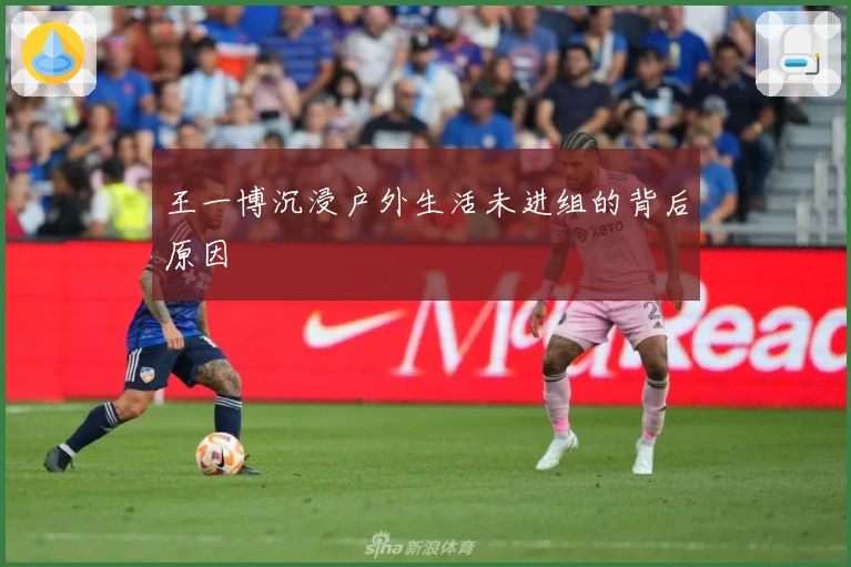 王一博沉浸户外生活未进组的背后原因