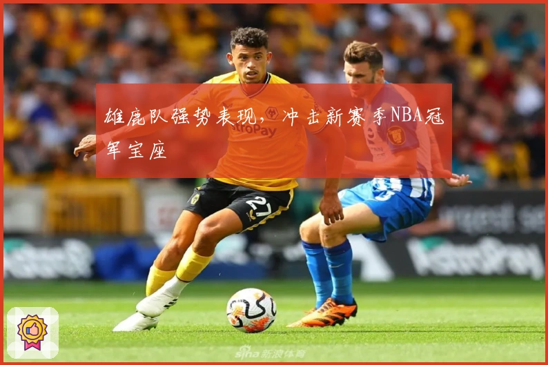 雄鹿队强势表现，冲击新赛季NBA冠军宝座