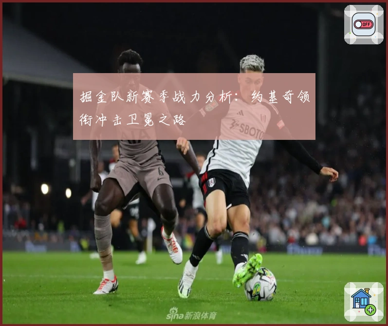 掘金队新赛季战力分析:约基奇领衔冲击卫冕之路