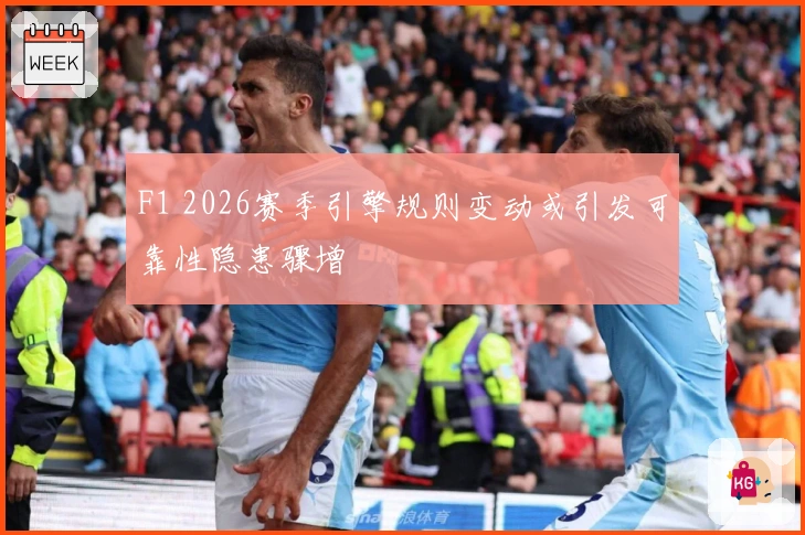 F1 2026赛季引擎规则变动或引发可靠性隐患骤增