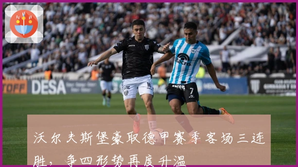 沃尔夫斯堡豪取德甲赛季客场三连胜，争四形势再度升温