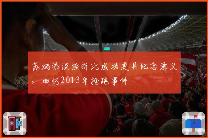 苏炳添谈挫折比成功更具纪念意义，回忆2013年抢跑事件