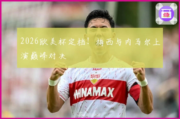 2026欧美杯定档！梅西与内马尔上演巅峰对决