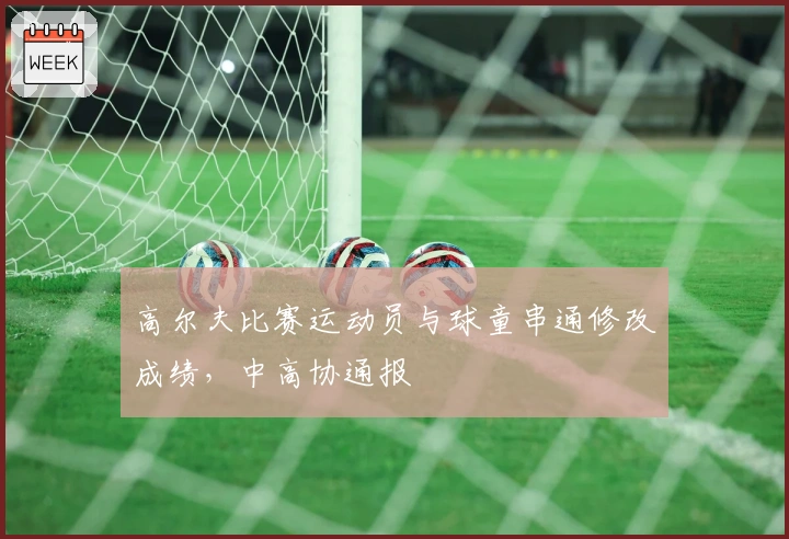 高尔夫比赛运动员与球童串通修改成绩，中高协通报