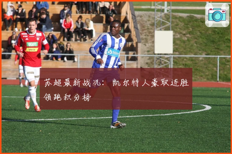苏超最新战况：凯尔特人豪取连胜领跑积分榜